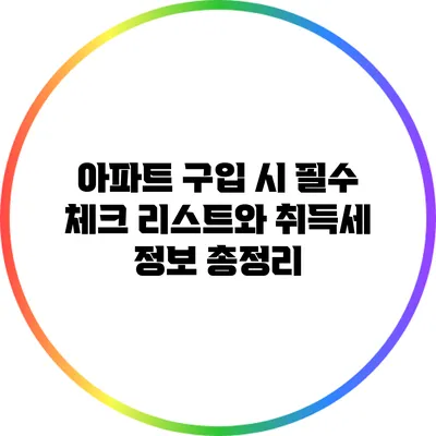 아파트 구입 시 필수 체크 리스트와 취득세 정보 총정리