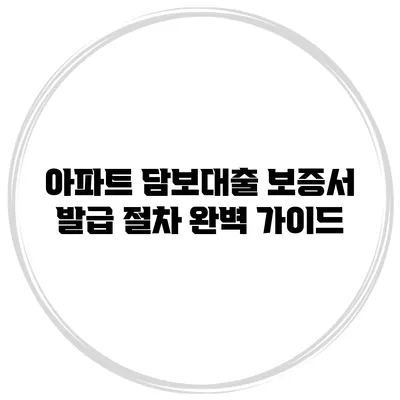 아파트 담보대출 보증서 발급 절차 완벽 가이드