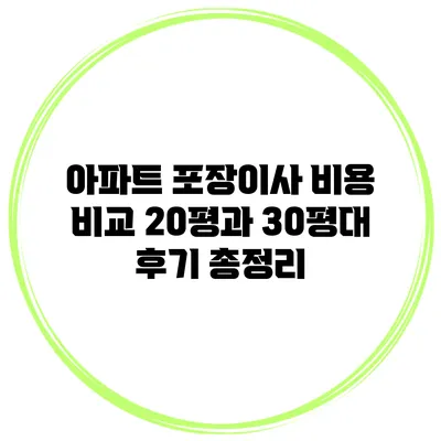 아파트 포장이사 비용 비교: 20평과 30평대 후기 총정리