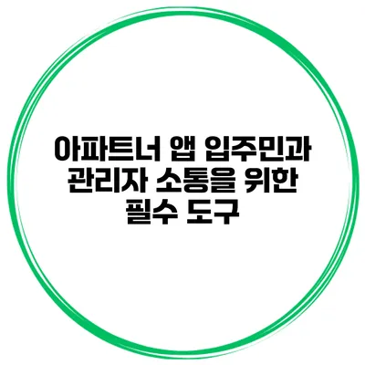 아파트너 앱: 입주민과 관리자 소통을 위한 필수 도구