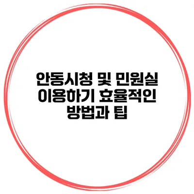 안동시청 및 민원실 이용하기: 효율적인 방법과 팁