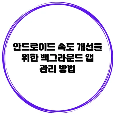안드로이드 속도 개선을 위한 백그라운드 앱 관리 방법