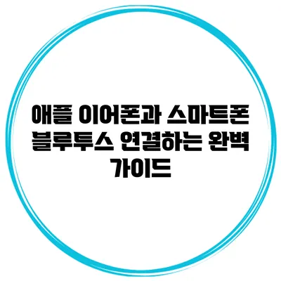 애플 이어폰과 스마트폰 블루투스 연결하는 완벽 가이드
