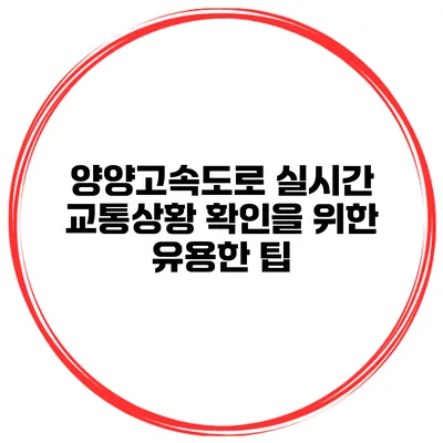 양양고속도로 실시간 교통상황 확인을 위한 유용한 팁