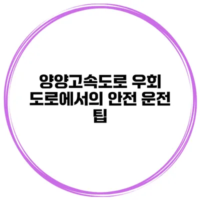 양양고속도로 우회 도로에서의 안전 운전 팁
