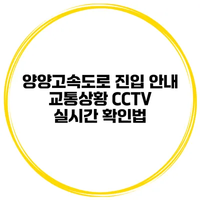 양양고속도로 진입 안내 교통상황 CCTV 실시간 확인법