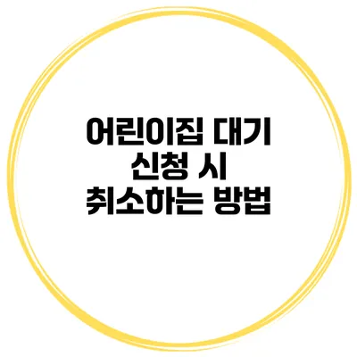 어린이집 대기 신청 시 취소하는 방법