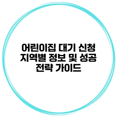 어린이집 대기 신청 지역별 정보 및 성공 전략 가이드