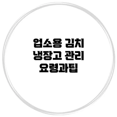 업소용 김치 냉장고 관리 요령과팁
