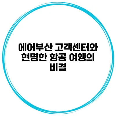 에어부산 고객센터와 현명한 항공 여행의 비결