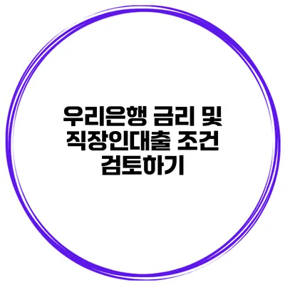 우리은행 금리 및 직장인대출 조건 검토하기