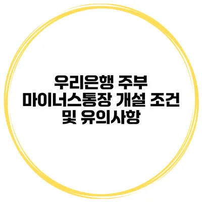 우리은행 주부 마이너스통장 개설 조건 및 유의사항