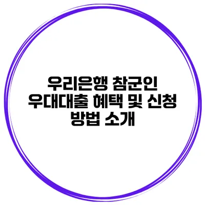 우리은행 참군인 우대대출 혜택 및 신청 방법 소개