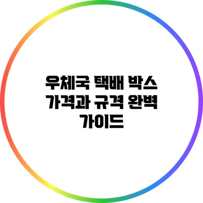 우체국 택배 박스 가격과 규격 완벽 가이드