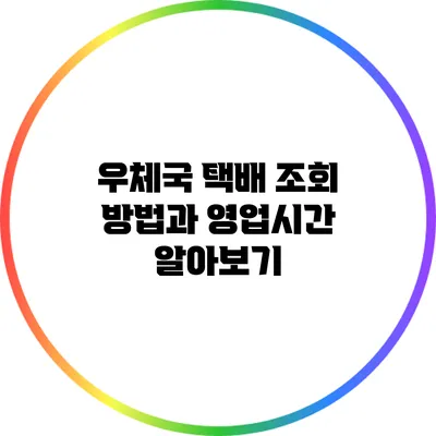 우체국 택배 조회 방법과 영업시간 알아보기