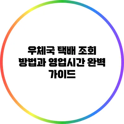 우체국 택배 조회 방법과 영업시간 완벽 가이드