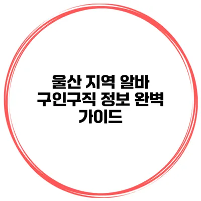 울산 지역 알바 구인구직 정보 완벽 가이드