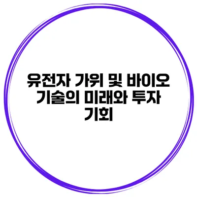 유전자 가위 및 바이오 기술의 미래와 투자 기회