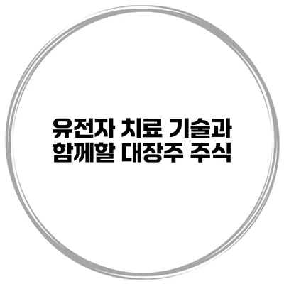 유전자 치료 기술과 함께할 대장주 주식