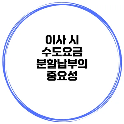 이사 시 수도요금 분할납부의 중요성