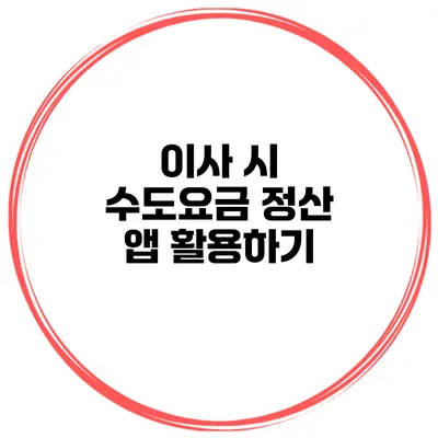 이사 시 수도요금 정산 앱 활용하기