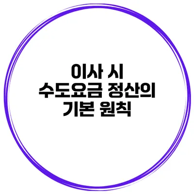 이사 시 수도요금 정산의 기본 원칙