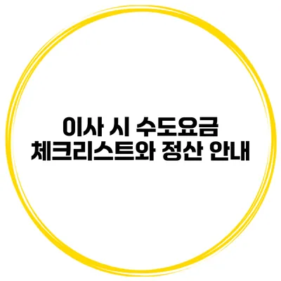 이사 시 수도요금 체크리스트와 정산 안내