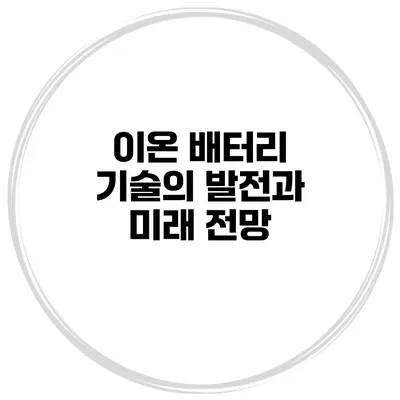 이온 배터리 기술의 발전과 미래 전망