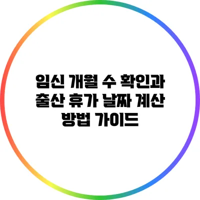 임신 개월 수 확인과 출산 휴가 날짜 계산 방법 가이드