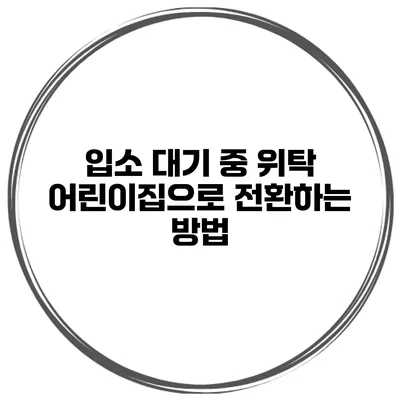 입소 대기 중 위탁 어린이집으로 전환하는 방법