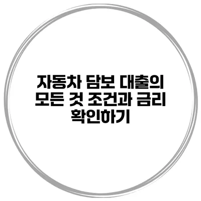 자동차 담보 대출의 모든 것: 조건과 금리 확인하기