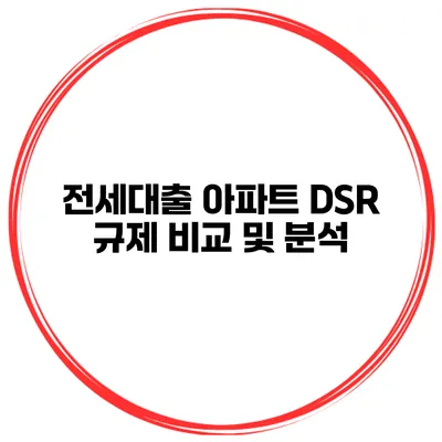 전세대출 아파트 DSR 규제 비교 및 분석