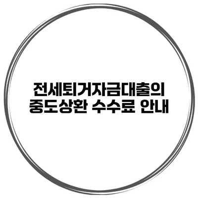 전세퇴거자금대출의 중도상환 수수료 안내