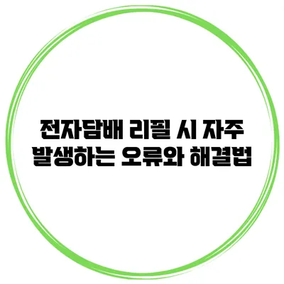 전자담배 리필 시 자주 발생하는 오류와 해결법