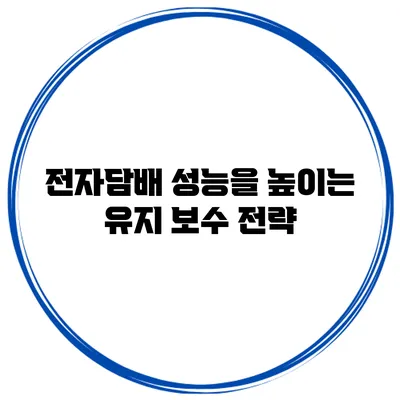 전자담배 성능을 높이는 유지 보수 전략