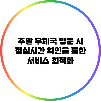 주말 우체국 방문 시 점심시간 확인을 통한 서비스 최적화