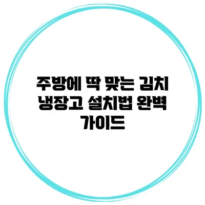 주방에 딱 맞는 김치 냉장고 설치법 완벽 가이드