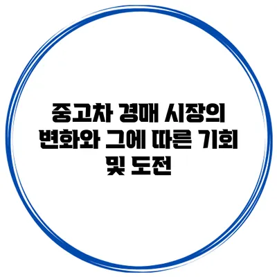 중고차 경매 시장의 변화와 그에 따른 기회 및 도전