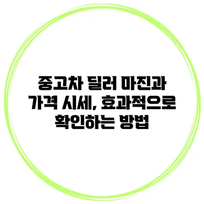 중고차 딜러 마진과 가격 시세, 효과적으로 확인하는 방법