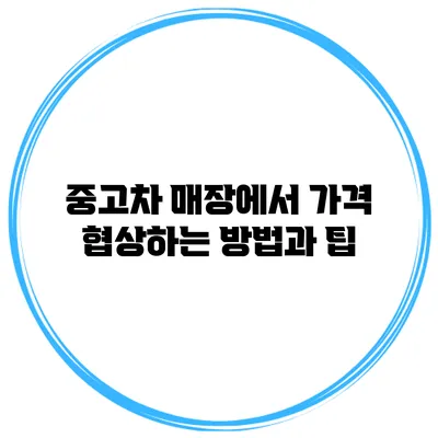 중고차 매장에서 가격 협상하는 방법과 팁