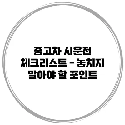 중고차 시운전 체크리스트 - 놓치지 말아야 할 포인트