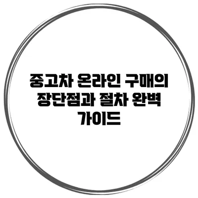 중고차 온라인 구매의 장단점과 절차 완벽 가이드