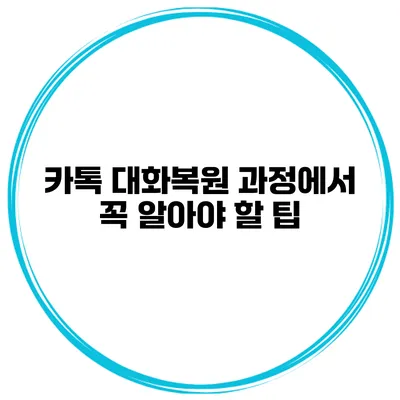 카톡 대화복원 과정에서 꼭 알아야 할 팁
