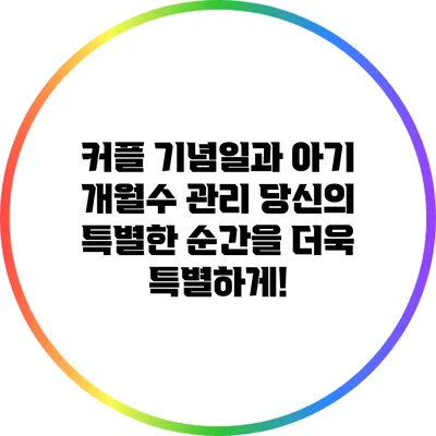 커플 기념일과 아기 개월수 관리: 당신의 특별한 순간을 더욱 특별하게!