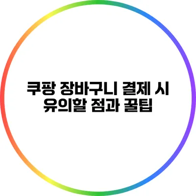 쿠팡 장바구니 결제 시 유의할 점과 꿀팁