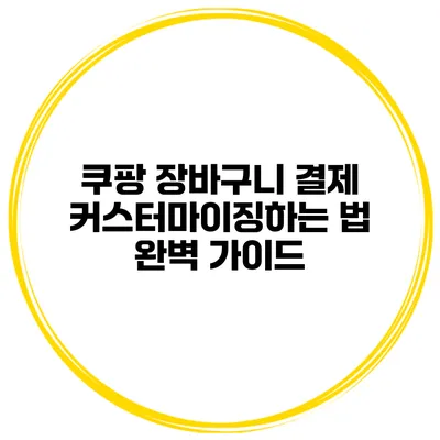 쿠팡 장바구니 결제 커스터마이징하는 법 완벽 가이드