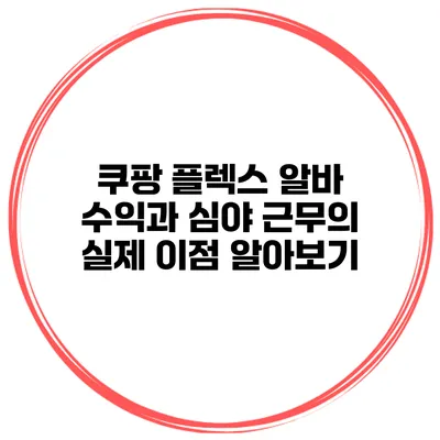 쿠팡 플렉스 알바 수익과 심야 근무의 실제 이점 알아보기