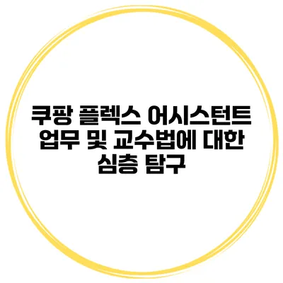 쿠팡 플렉스 어시스턴트 업무 및 교수법에 대한 심층 탐구