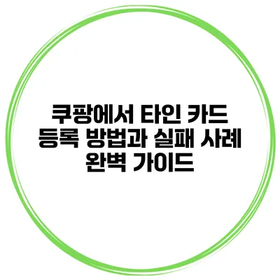 쿠팡에서 타인 카드 등록 방법과 실패 사례 완벽 가이드