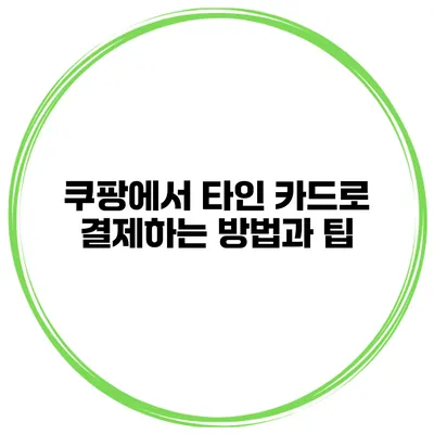 쿠팡에서 타인 카드로 결제하는 방법과 팁